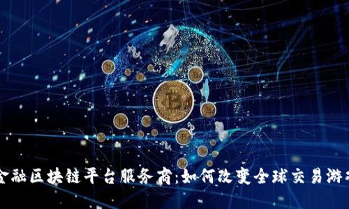 ..跨境金融区块链平台服务商：如何改变全球交易游戏规则？