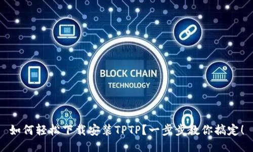 如何轻松下载安装TPTP？一步步教你搞定！