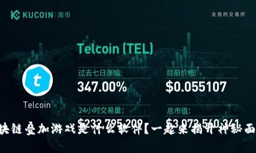 区块链叠加游戏是什么软件？一起来揭开神秘面纱！