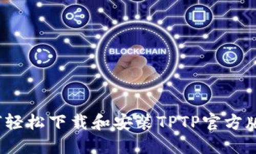 如何轻松下载和安装TPTP官方版本？