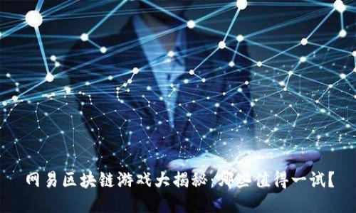 网易区块链游戏大揭秘：哪些值得一试？