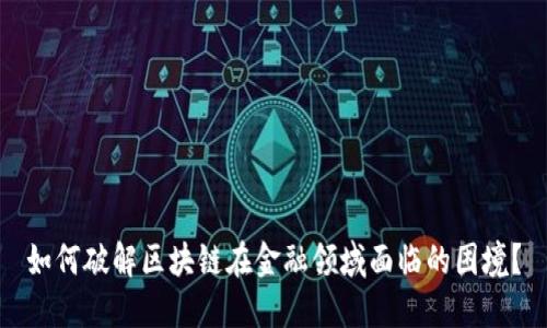 如何破解区块链在金融领域面临的困境？