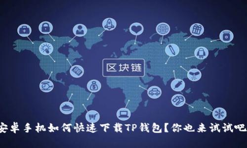 安卓手机如何快速下载TP钱包？你也来试试吧！