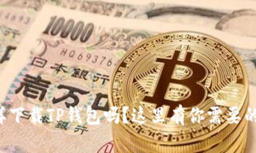 想知道怎样下载TP钱包吗？这里有你需要的全部步骤！