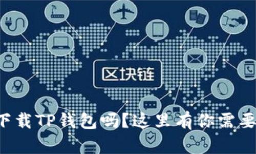想知道怎样下载TP钱包吗？这里有你需要的全部步骤！