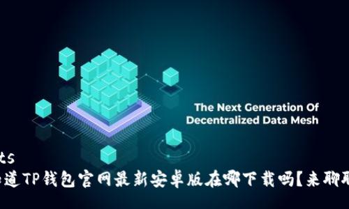 parts
你知道TP钱包官网最新安卓版在哪下载吗？来聊聊吧！