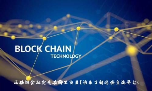 区块链金融究竟在哪里交易？快来了解这些主流平台！