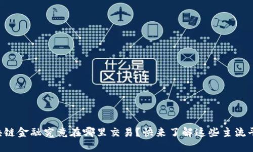 区块链金融究竟在哪里交易？快来了解这些主流平台！
