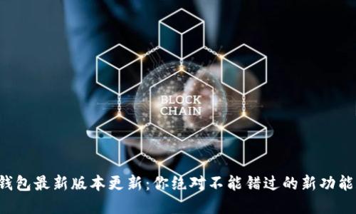 TP钱包最新版本更新：你绝对不能错过的新功能和！