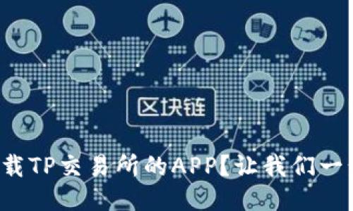 如何下载TP交易所的APP？让我们一步步来！
