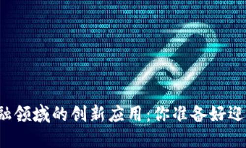 未来区块链在金融领域的创新应用：你准备好迎接这个变革了吗？