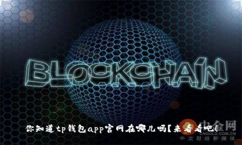 你知道tp钱包app官网在哪儿吗？来看看吧！