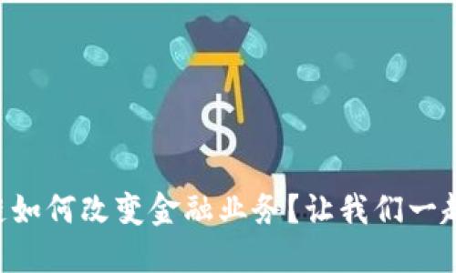 区块链如何改变金融业务？让我们一起探讨！