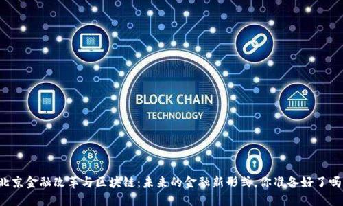 北京金融改革与区块链：未来的金融新形式，你准备好了吗？
