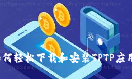如何轻松下载和安装TPTP应用？