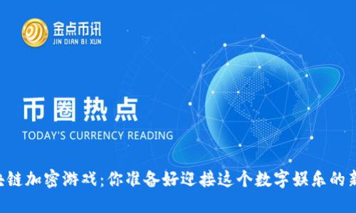 手机版区块链加密游戏：你准备好迎接这个数字娱乐的新世界了吗？