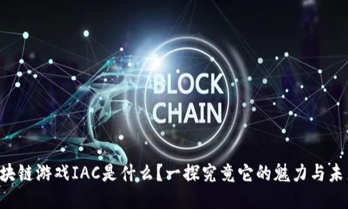 区块链游戏IAC是什么？一探究竟它的魅力与未来！