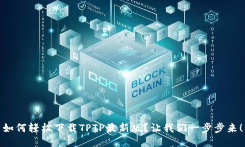 如何轻松下载TPTP最新版？让我们一步步来！