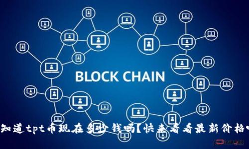 你知道tpt币现在多少钱吗？快来看看最新价格吧！
