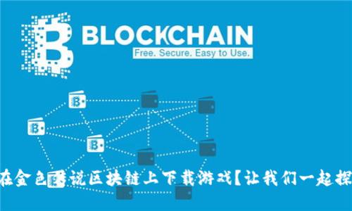 怎么在金色传说区块链上下载游戏？让我们一起探索吧！