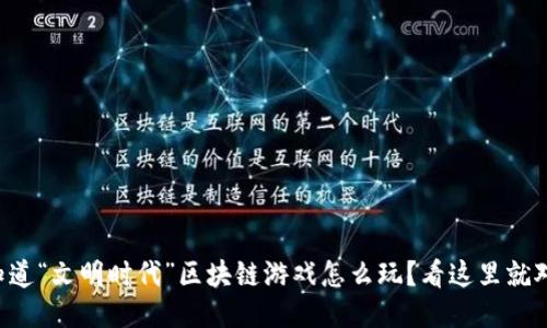 想知道“文明时代”区块链游戏怎么玩？看这里就对了！
