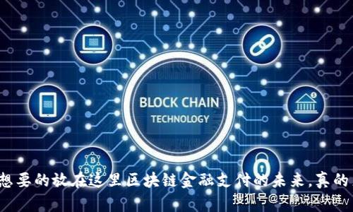 把你想要的放在这里区块链金融支付的未来，真的来了！