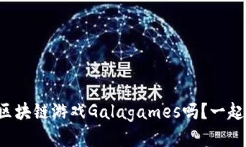你听说过区块链游戏Galagames吗？一起来探索吧！