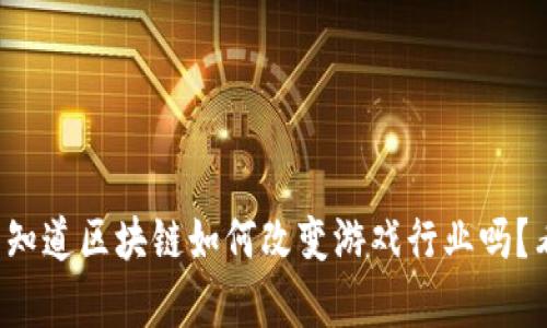 你真的知道区块链如何改变游戏行业吗？看这里！