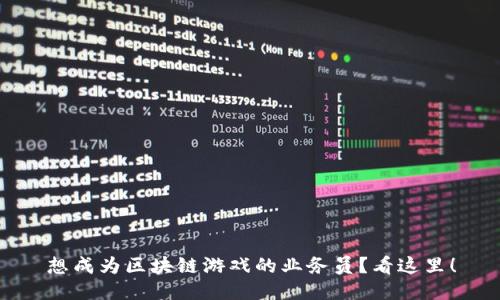 想成为区块链游戏的业务员？看这里！
