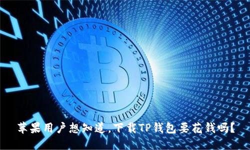 苹果用户想知道，下载TP钱包要花钱吗？