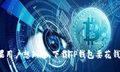 苹果用户想知道，下载TP钱包要花钱吗？