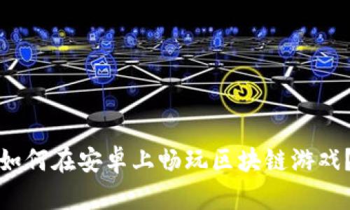 如何在安卓上畅玩区块链游戏？