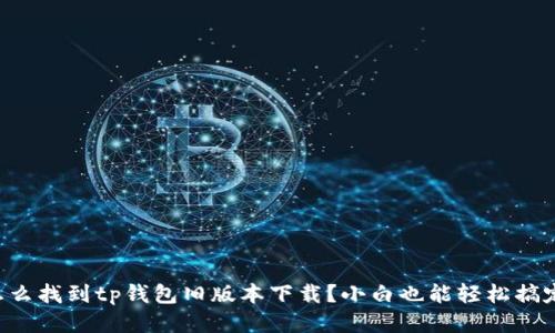 怎么找到tp钱包旧版本下载？小白也能轻松搞定！