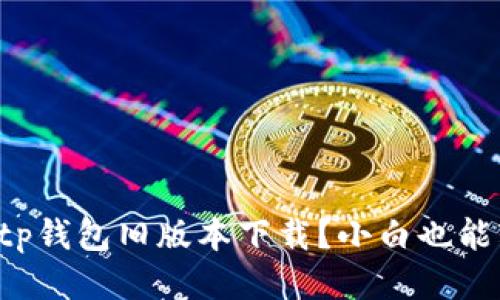 怎么找到tp钱包旧版本下载？小白也能轻松搞定！