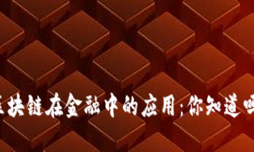 区块链在金融中的应用：你知道吗？