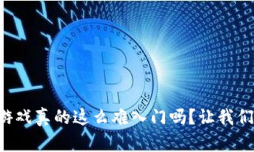 区块链游戏真的这么难入门吗？让我们来聊聊！