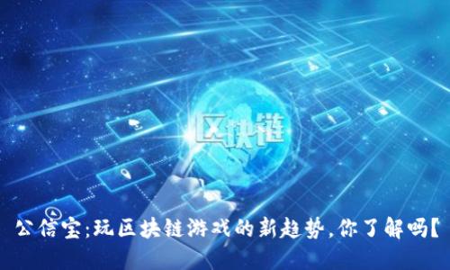 公信宝：玩区块链游戏的新趋势，你了解吗？