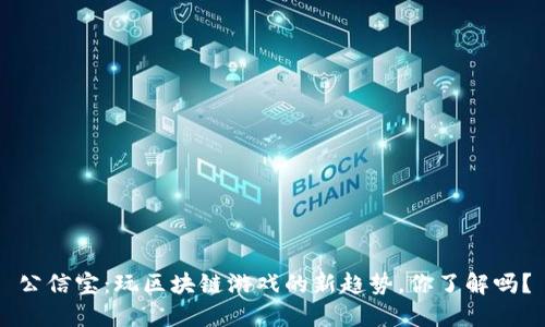 公信宝：玩区块链游戏的新趋势，你了解吗？