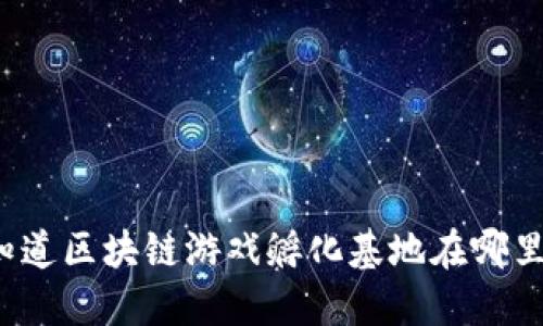 你知道区块链游戏孵化基地在哪里吗？