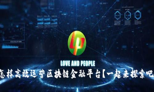 怎样高效运营区块链金融平台？一起来探索吧！