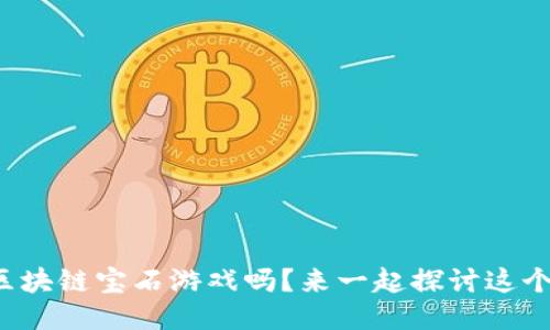 你听说过区块链宝石游戏吗？来一起探讨这个新趋势吧！