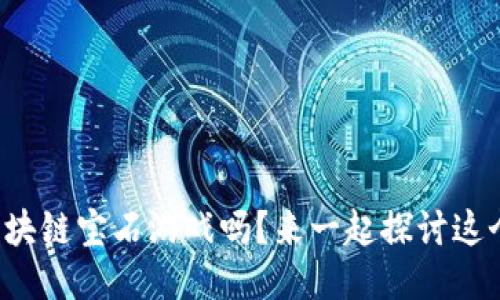 你听说过区块链宝石游戏吗？来一起探讨这个新趋势吧！