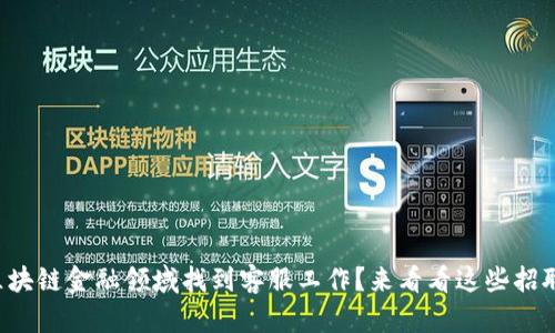 想在区块链金融领域找到客服工作？来看看这些招聘信息！