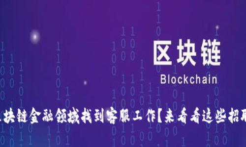 想在区块链金融领域找到客服工作？来看看这些招聘信息！