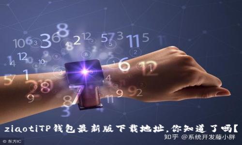 ziaotiTP钱包最新版下载地址，你知道了吗？