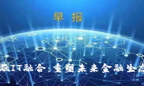 区块链与金融IT融合：重塑未来金融生态的秘密武器