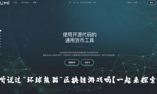你听说过“环球熊猫”区块链游戏吗？一起来探索吧！