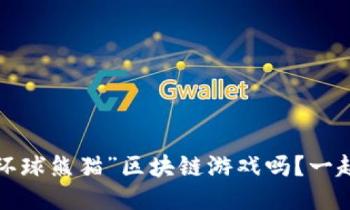 你听说过“环球熊猫”区块链游戏吗？一起来探索吧！