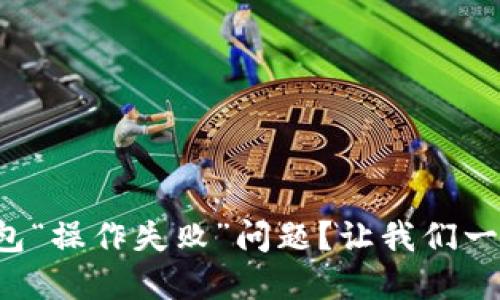 如何解决TP钱包“操作失败”问题？让我们一起来找出原因！