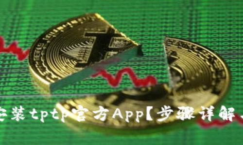 如何轻松下载安装tptp官方App？步骤详解与常见问题解答